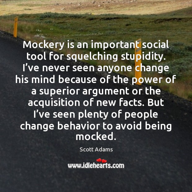 Mockery is an important social tool for squelching stupidity. I’ve never Scott Adams Picture Quote