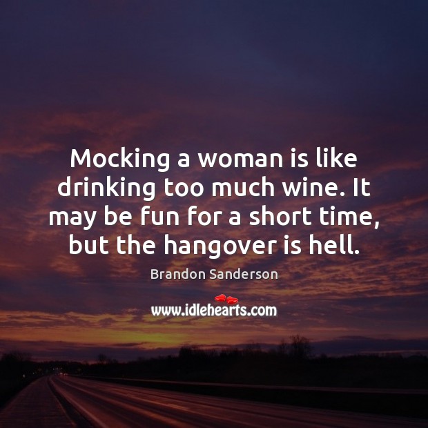 Mocking a woman is like drinking too much wine. It may be Brandon Sanderson Picture Quote