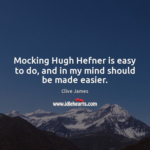 Mocking Hugh Hefner is easy to do, and in my mind should be made easier. Clive James Picture Quote