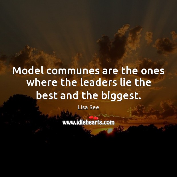 Model communes are the ones where the leaders lie the best and the biggest. Lisa See Picture Quote