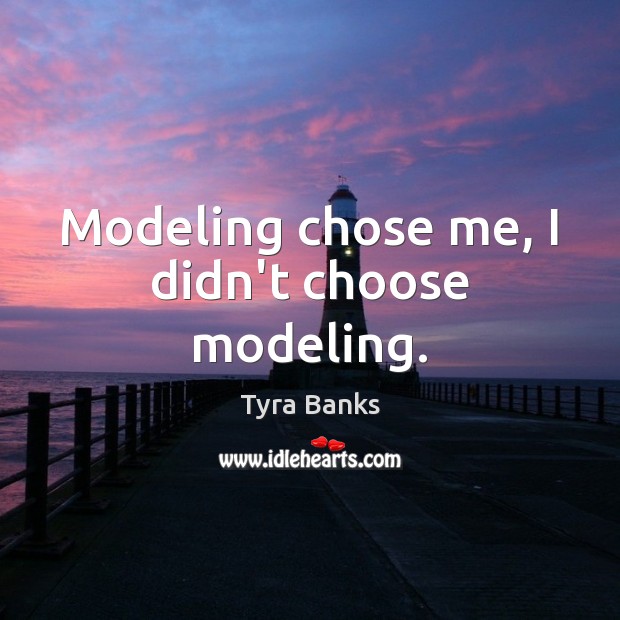 Modeling chose me, I didn’t choose modeling. Tyra Banks Picture Quote