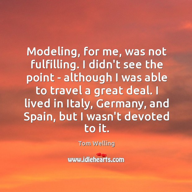 Modeling, for me, was not fulfilling. I didn’t see the point – Tom Welling Picture Quote