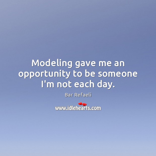 Modeling gave me an opportunity to be someone I’m not each day. Bar Refaeli Picture Quote
