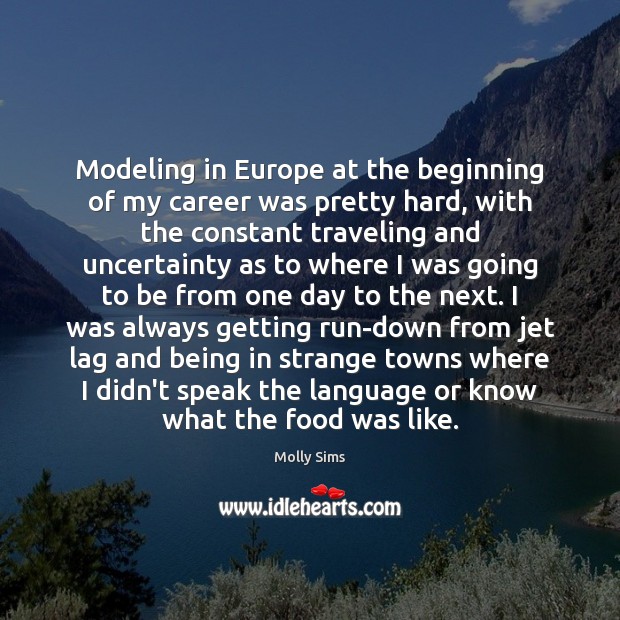 Modeling in Europe at the beginning of my career was pretty hard, Molly Sims Picture Quote