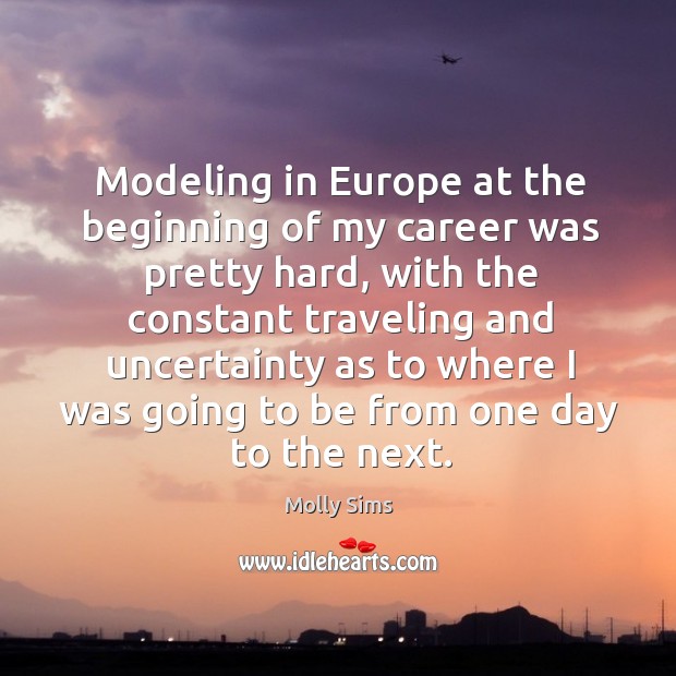 Modeling in europe at the beginning of my career was pretty hard, with the constant traveling Molly Sims Picture Quote