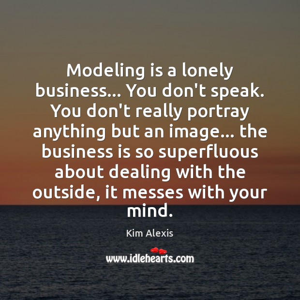 Modeling is a lonely business… You don’t speak. You don’t really portray Kim Alexis Picture Quote