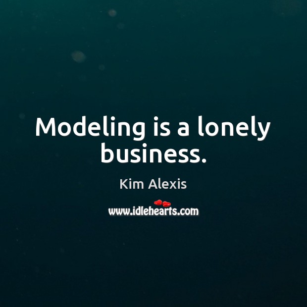 Modeling is a lonely business. Kim Alexis Picture Quote