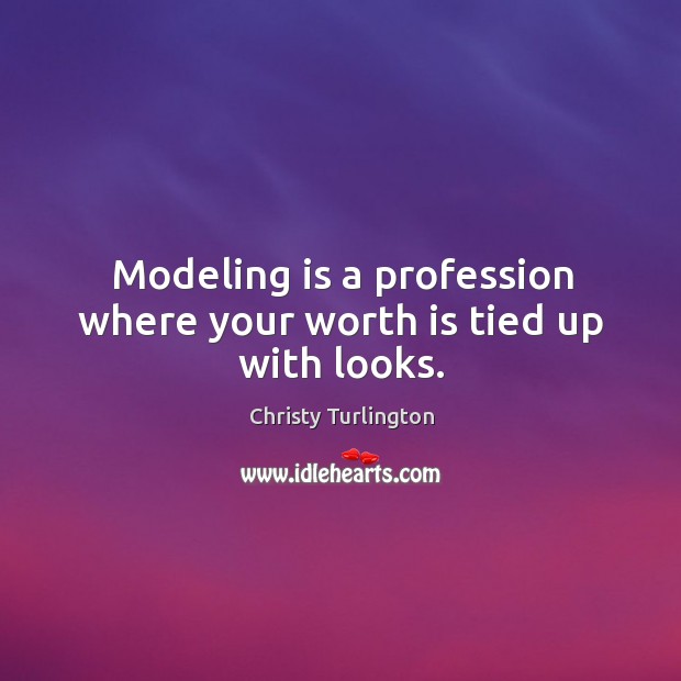Modeling is a profession where your worth is tied up with looks. Christy Turlington Picture Quote