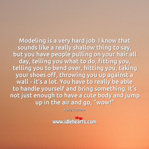 Modeling is a very hard job. I know that sounds like a Image