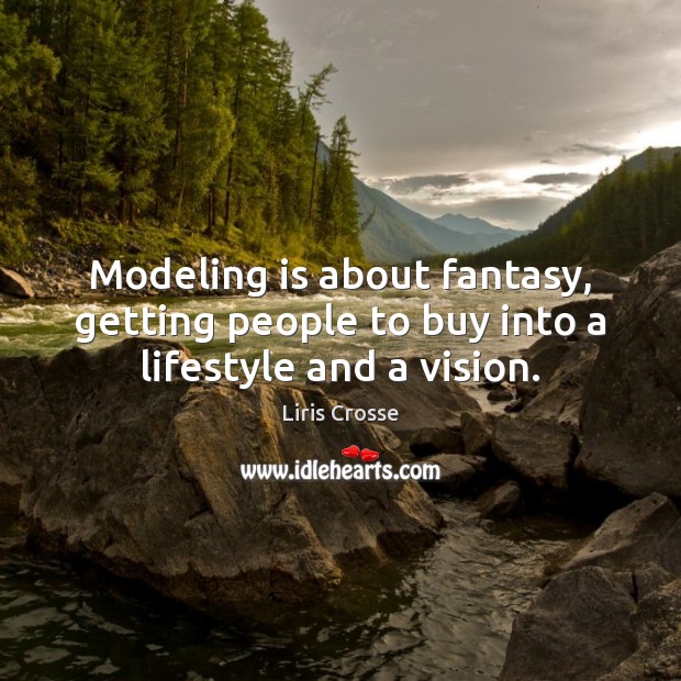 Modeling is about fantasy, getting people to buy into a lifestyle and a vision. Liris Crosse Picture Quote