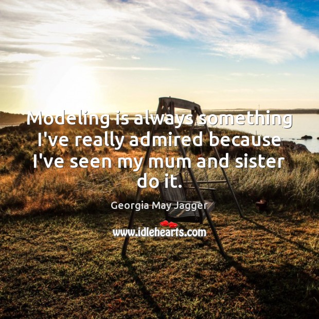 Modeling is always something I’ve really admired because I’ve seen my mum Georgia May Jagger Picture Quote