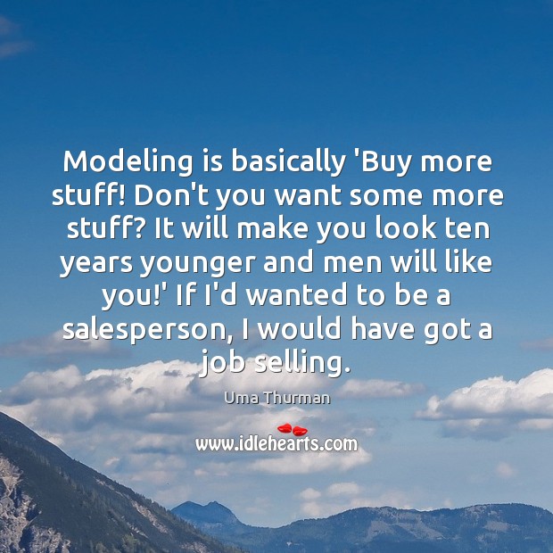 Modeling is basically ‘Buy more stuff! Don’t you want some more stuff? Uma Thurman Picture Quote
