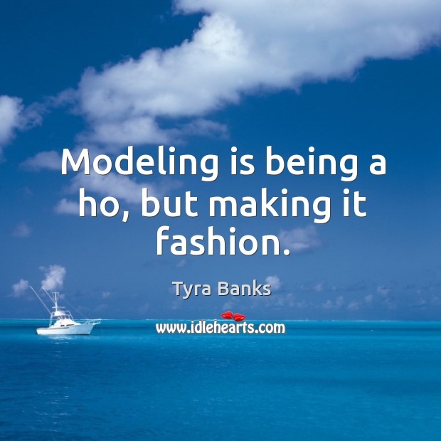 Modeling is being a ho, but making it fashion. Tyra Banks Picture Quote