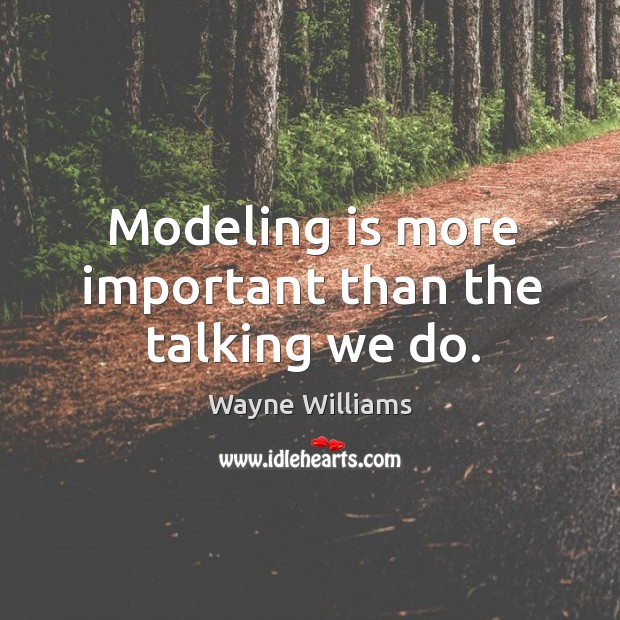 Modeling is more important than the talking we do. Wayne Williams Picture Quote