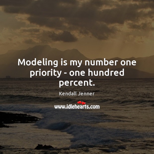 Modeling is my number one priority – one hundred percent. Kendall Jenner Picture Quote