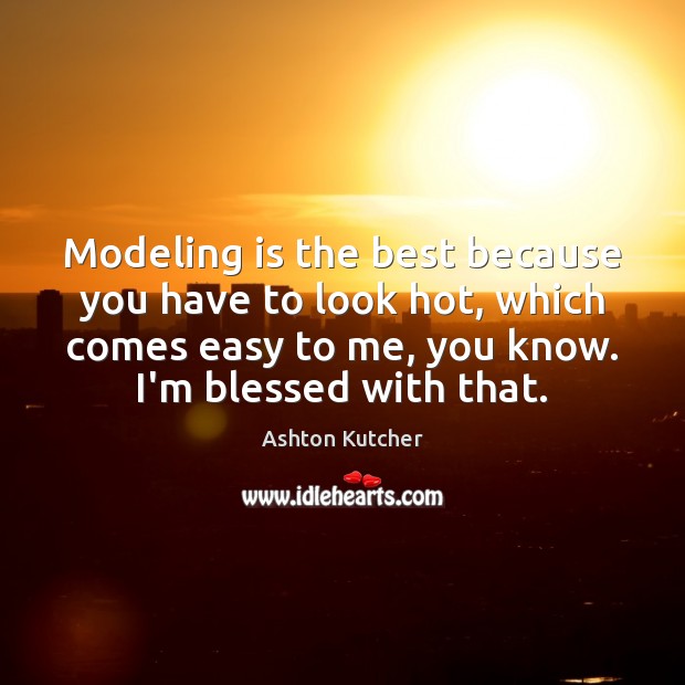 Modeling is the best because you have to look hot, which comes Ashton Kutcher Picture Quote