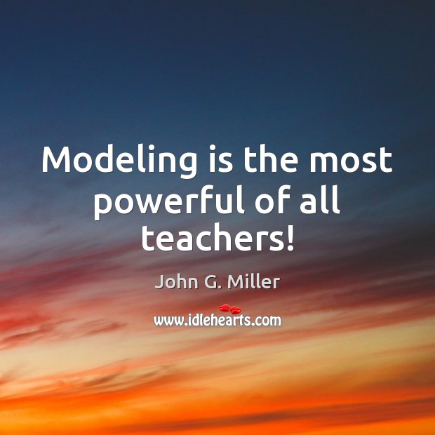 Modeling is the most powerful of all teachers! John G. Miller Picture Quote