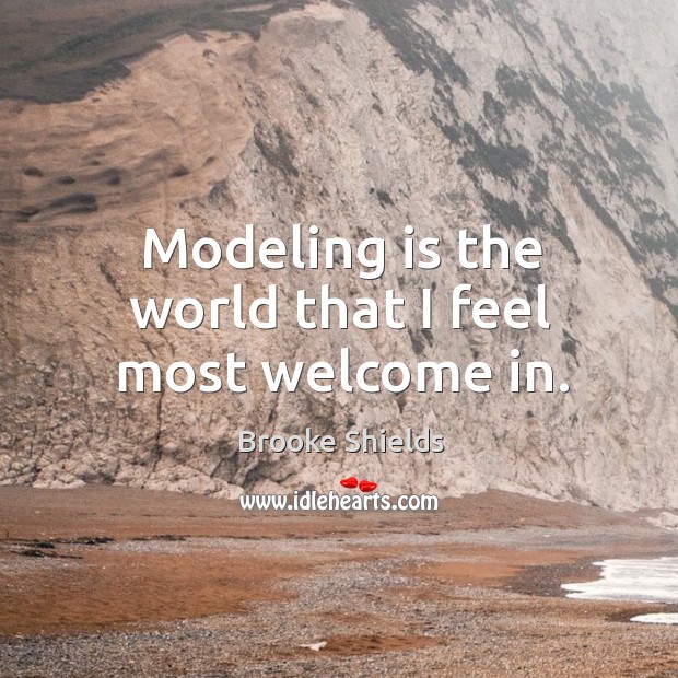 Modeling is the world that I feel most welcome in. Brooke Shields Picture Quote
