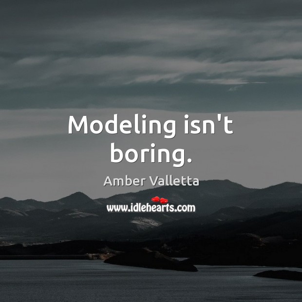 Modeling isn’t boring. Amber Valletta Picture Quote