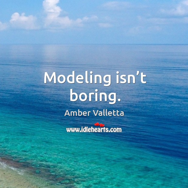 Modeling isn’t boring. Image