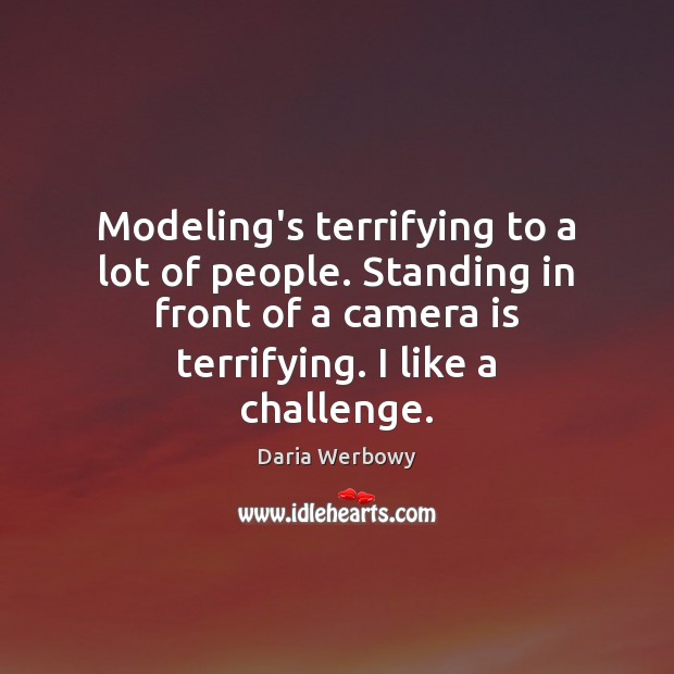 Modeling’s terrifying to a lot of people. Standing in front of a Daria Werbowy Picture Quote