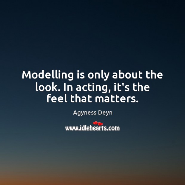 Modelling is only about the look. In acting, it’s the feel that matters. Image