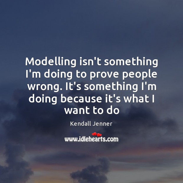 Modelling isn’t something I’m doing to prove people wrong. It’s something I’m Kendall Jenner Picture Quote