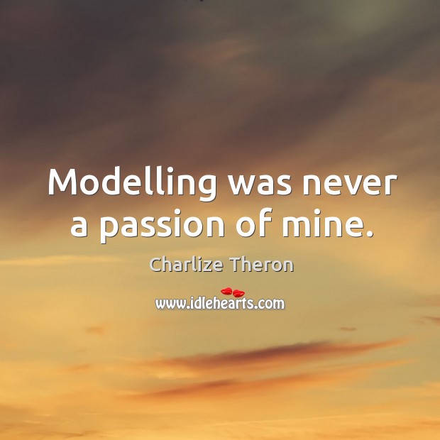 Modelling was never a passion of mine. Charlize Theron Picture Quote