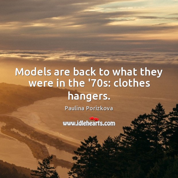 Models are back to what they were in the ’70s: clothes hangers. Paulina Porizkova Picture Quote