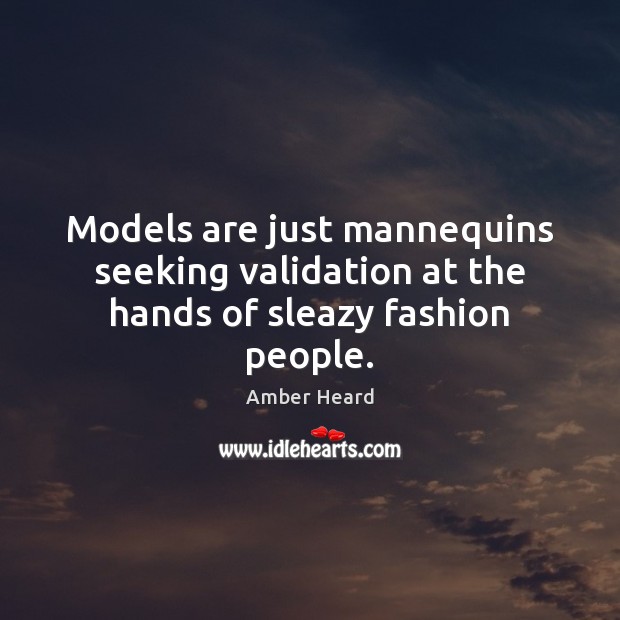 Models are just mannequins seeking validation at the hands of sleazy fashion people. Amber Heard Picture Quote