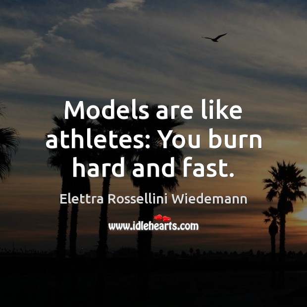 Models are like athletes: You burn hard and fast. Elettra Rossellini Wiedemann Picture Quote
