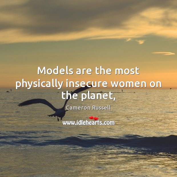 Models are the most physically insecure women on the planet, Cameron Russell Picture Quote