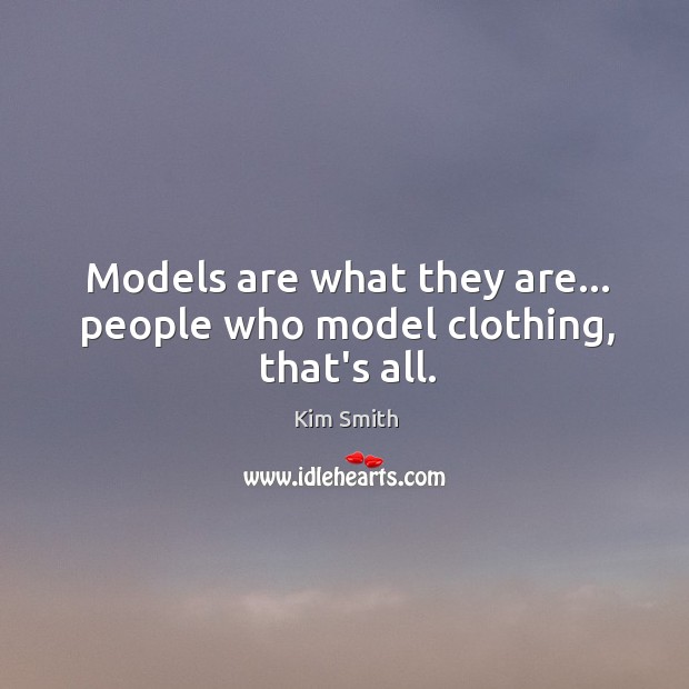 Models are what they are… people who model clothing, that’s all. Kim Smith Picture Quote