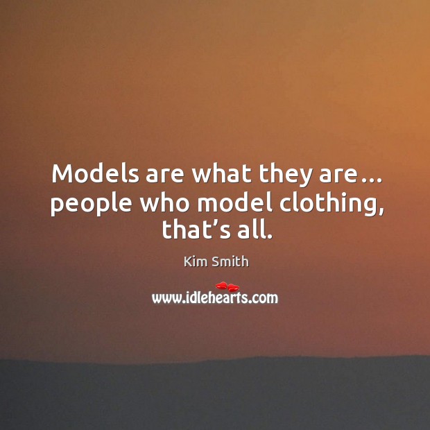 Models are what they are… people who model clothing, that’s all. Kim Smith Picture Quote