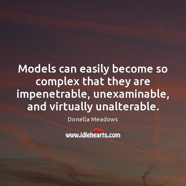 Models can easily become so complex that they are impenetrable, unexaminable, and Donella Meadows Picture Quote