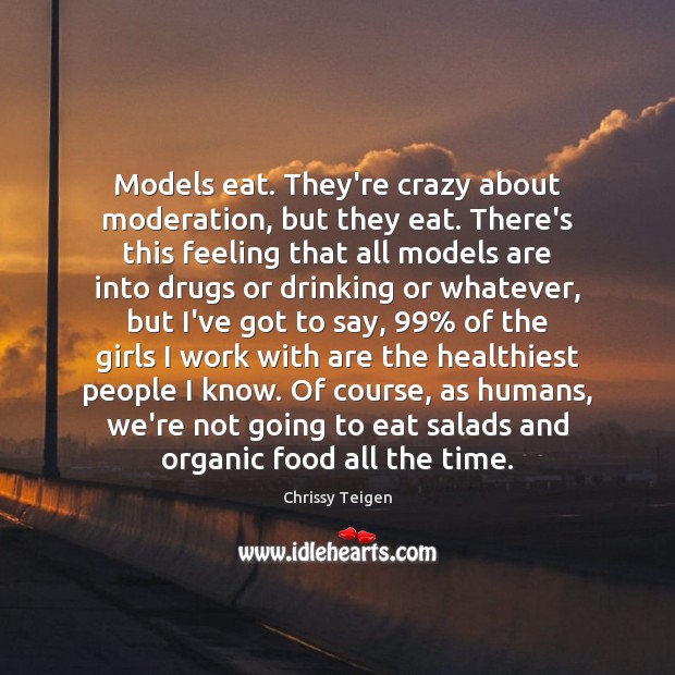 Models eat. They’re crazy about moderation, but they eat. There’s this feeling Chrissy Teigen Picture Quote