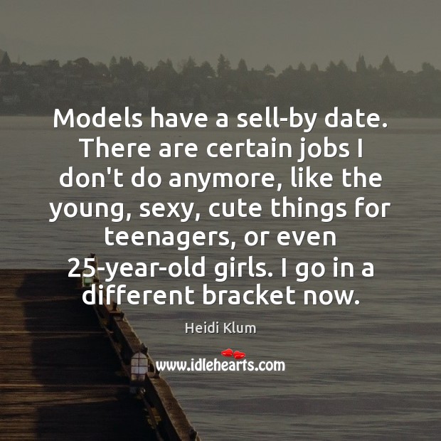 Models have a sell-by date. There are certain jobs I don’t do Heidi Klum Picture Quote