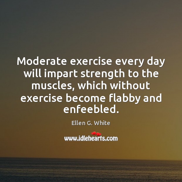 Moderate exercise every day will impart strength to the muscles, which without Ellen G. White Picture Quote