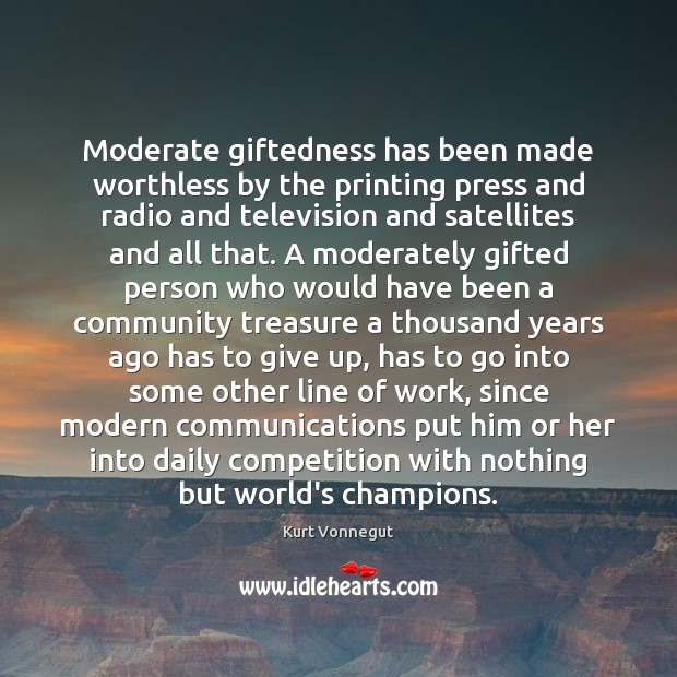 Moderate giftedness has been made worthless by the printing press and radio Kurt Vonnegut Picture Quote