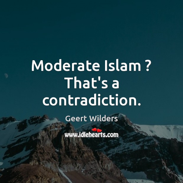 Moderate Islam ? That’s a contradiction. Geert Wilders Picture Quote