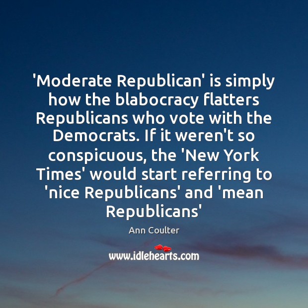 ‘Moderate Republican’ is simply how the blabocracy flatters Republicans who vote with Ann Coulter Picture Quote