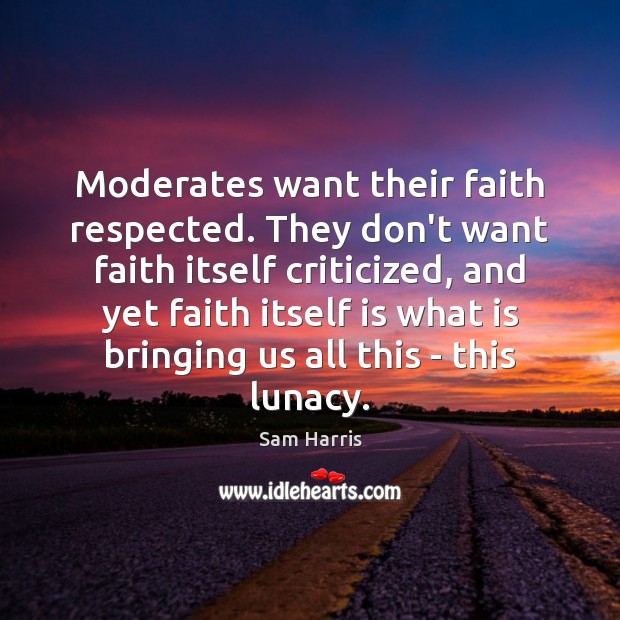Moderates want their faith respected. They don’t want faith itself criticized, and Sam Harris Picture Quote