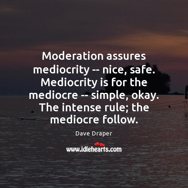 Moderation assures mediocrity — nice, safe. Mediocrity is for the mediocre — Dave Draper Picture Quote