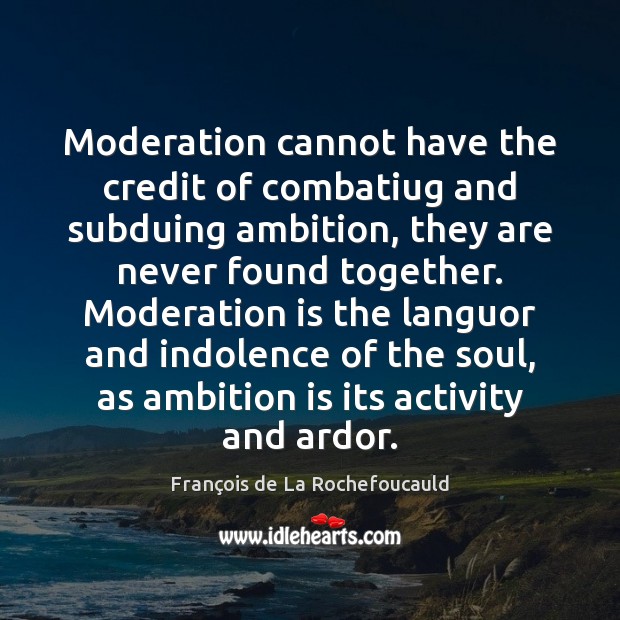 Moderation cannot have the credit of combatiug and subduing ambition, they are François de La Rochefoucauld Picture Quote