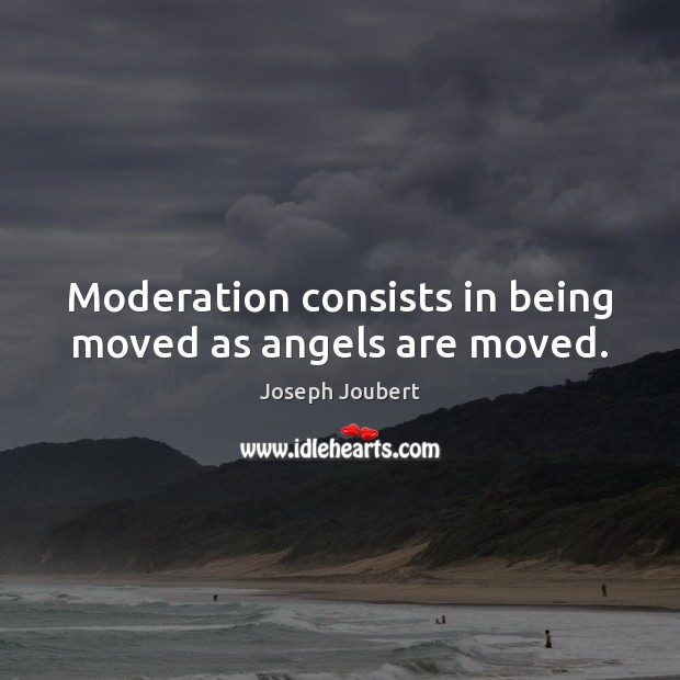 Moderation consists in being moved as angels are moved. Joseph Joubert Picture Quote