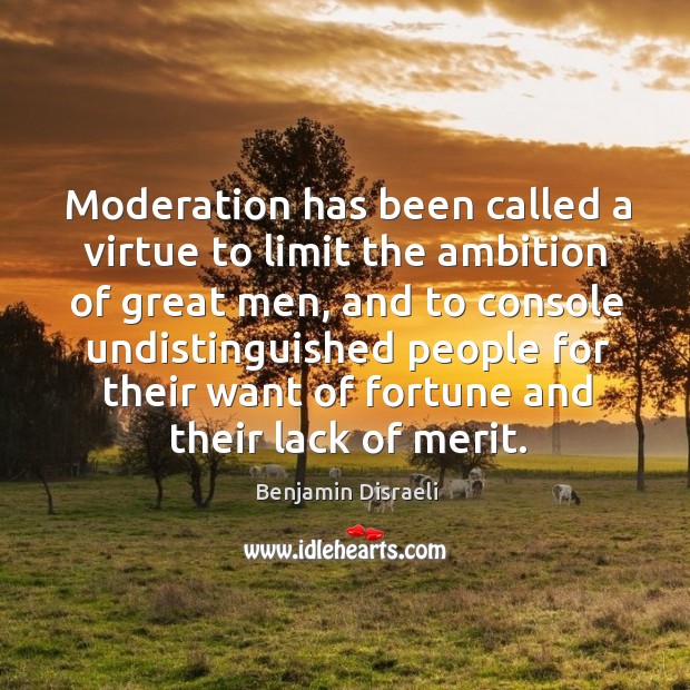 Moderation has been called a virtue to limit the ambition of great men, and to Benjamin Disraeli Picture Quote