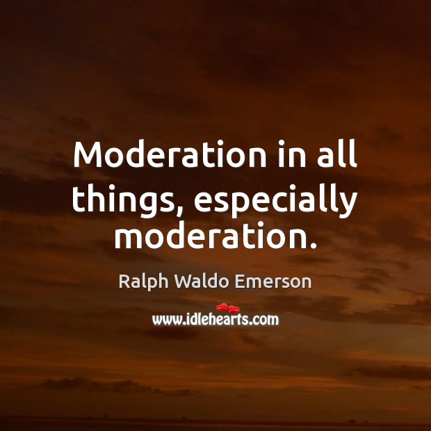 Moderation in all things, especially moderation. Image