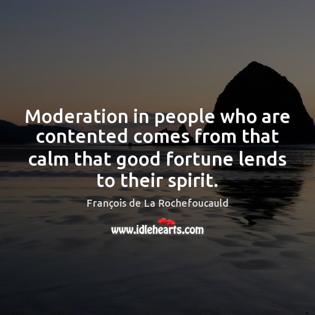 Moderation in people who are contented comes from that calm that good François de La Rochefoucauld Picture Quote