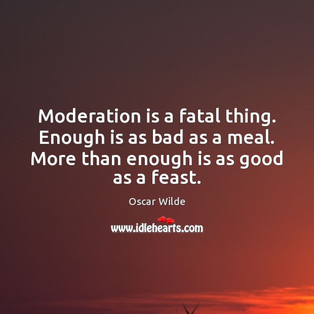 Moderation is a fatal thing. Enough is as bad as a meal. Image