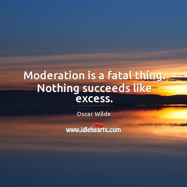 Moderation is a fatal thing. Nothing succeeds like excess. Oscar Wilde Picture Quote